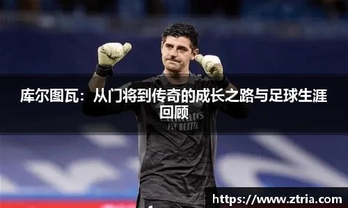 库尔图瓦：从门将到传奇的成长之路与足球生涯回顾