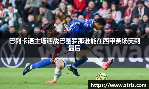 巴列卡诺主场迎战巴塞罗那谁能在西甲赛场笑到最后
