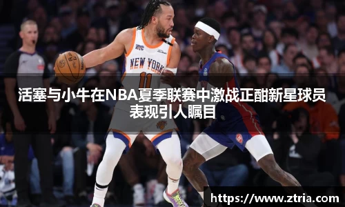 活塞与小牛在NBA夏季联赛中激战正酣新星球员表现引人瞩目